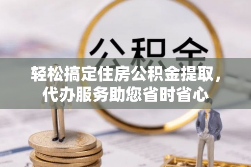 井研轻松搞定住房公积金提取，代办服务助您省时省心