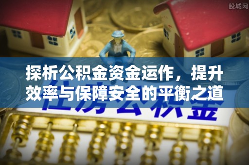 井研探析公积金资金运作，提升效率与保障安全的平衡之道