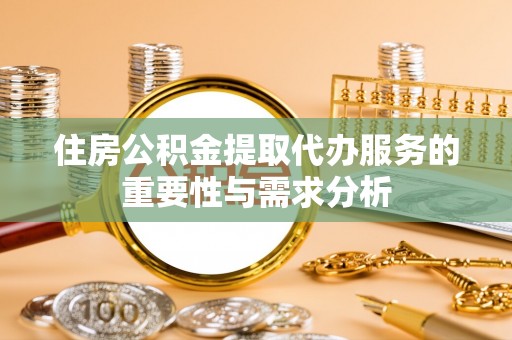井研住房公积金提取代办服务的重要性与需求分析