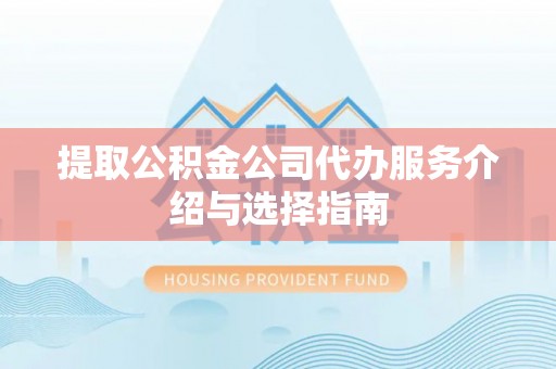 井研提取公积金公司代办服务介绍与选择指南