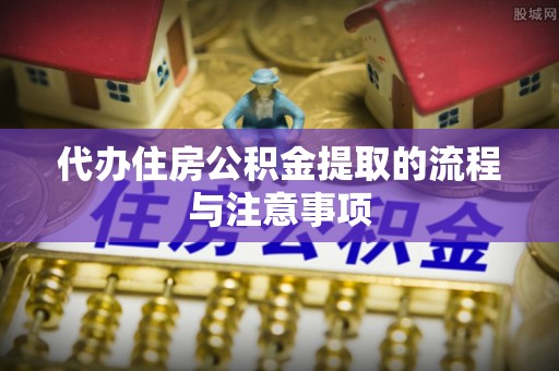 井研代办住房公积金提取的流程与注意事项