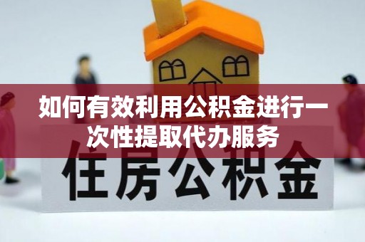 井研如何有效利用公积金进行一次性提取代办服务
