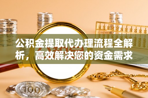 井研公积金提取代办理流程全解析，高效解决您的资金需求