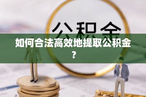 井研如何合法高效地提取公积金？