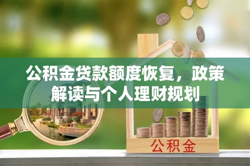 井研公积金贷款额度恢复，政策解读与个人理财规划