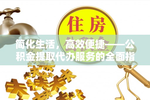 井研简化生活，高效便捷——公积金提取代办服务的全面指南