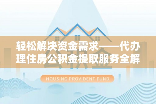 井研轻松解决资金需求——代办理住房公积金提取服务全解析