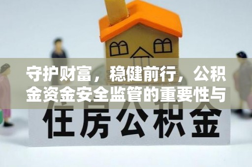 井研守护财富，稳健前行，公积金资金安全监管的重要性与实践