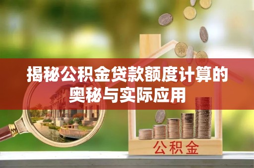井研揭秘公积金贷款额度计算的奥秘与实际应用