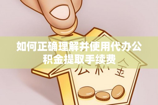 井研如何正确理解并使用代办公积金提取手续费