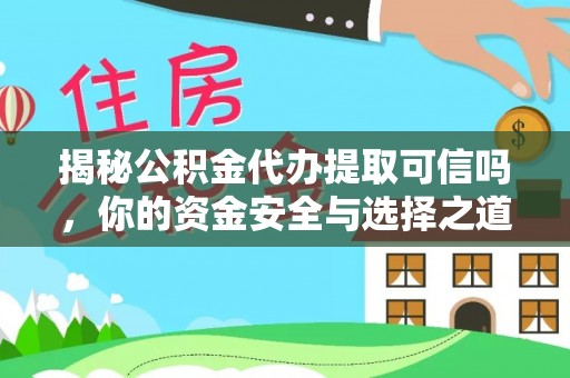 井研揭秘公积金代办提取可信吗，你的资金安全与选择之道