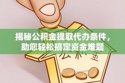 井研揭秘公积金提取代办条件，助您轻松搞定资金难题