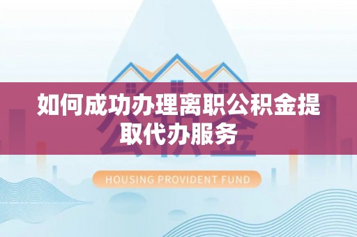 井研如何成功办理离职公积金提取代办服务