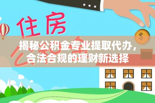 井研揭秘公积金专业提取代办，合法合规的理财新选择