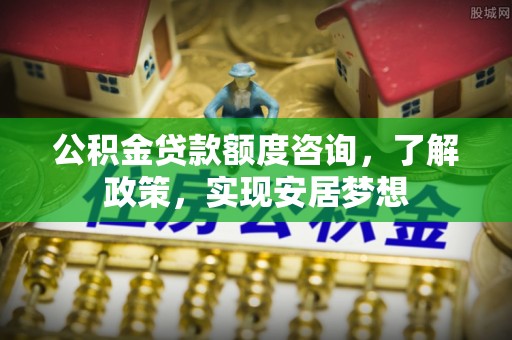 井研公积金贷款额度咨询，了解政策，实现安居梦想