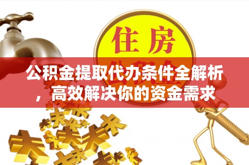 井研公积金提取代办条件全解析，高效解决你的资金需求