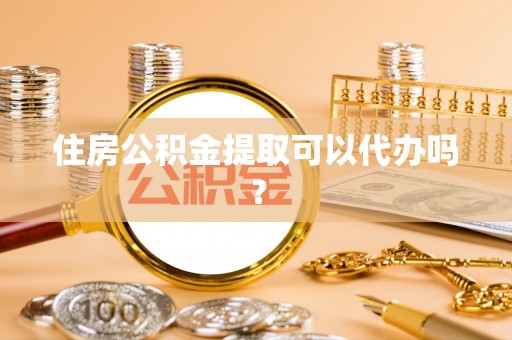 井研住房公积金提取可以代办吗？