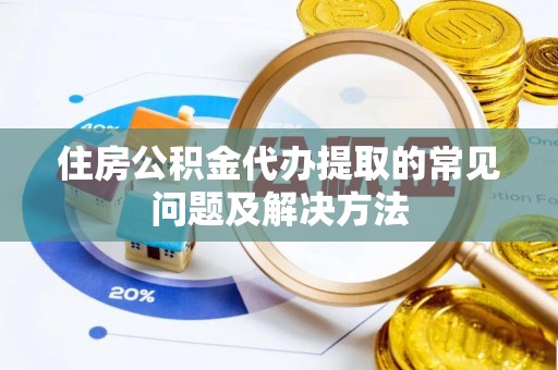 井研住房公积金代办提取的常见问题及解决方法