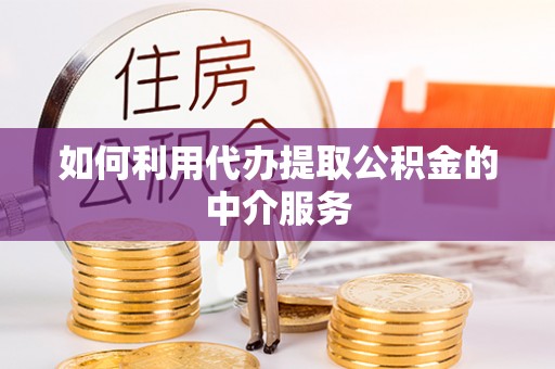 井研如何利用代办提取公积金的中介服务