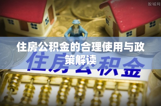井研住房公积金的合理使用与政策解读