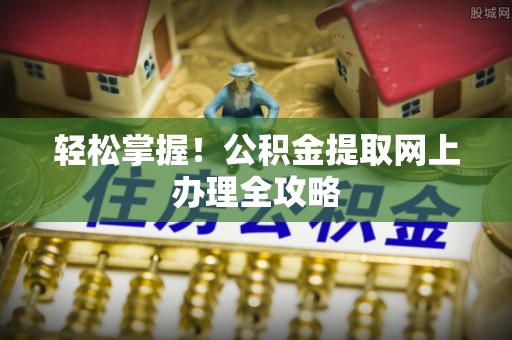 井研轻松掌握！公积金提取网上办理全攻略