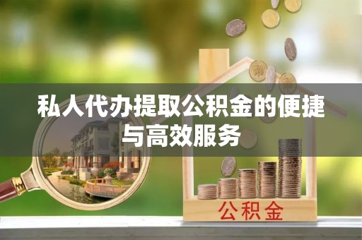 井研私人代办提取公积金的便捷与高效服务