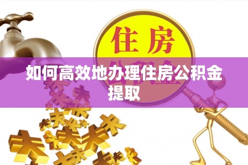 井研如何高效地办理住房公积金提取