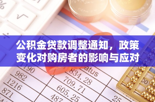 井研公积金贷款调整通知，政策变化对购房者的影响与应对策略