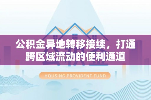 井研公积金异地转移接续，打通跨区域流动的便利通道