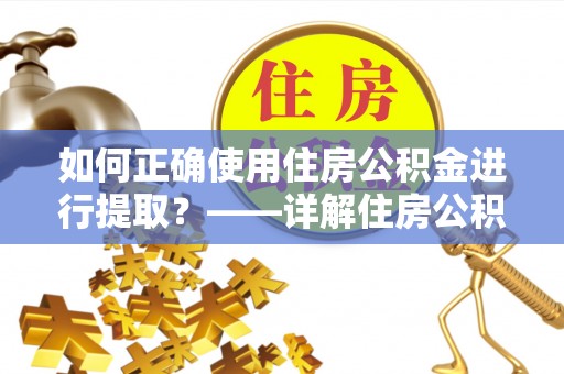 井研如何正确使用住房公积金进行提取？——详解住房公积金代办提取流程与注意事项