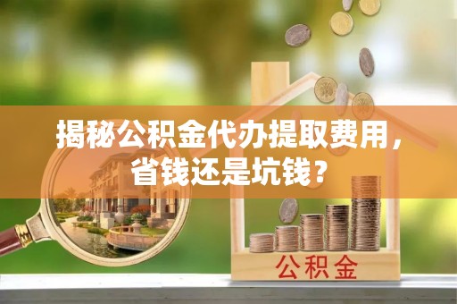 井研揭秘公积金代办提取费用，省钱还是坑钱？