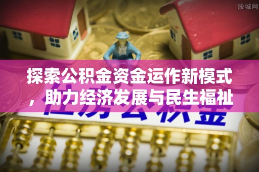 井研探索公积金资金运作新模式，助力经济发展与民生福祉