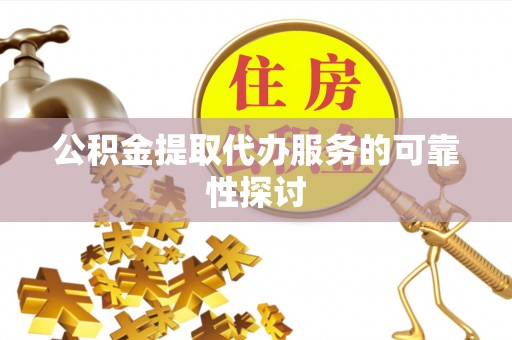 井研公积金提取代办服务的可靠性探讨