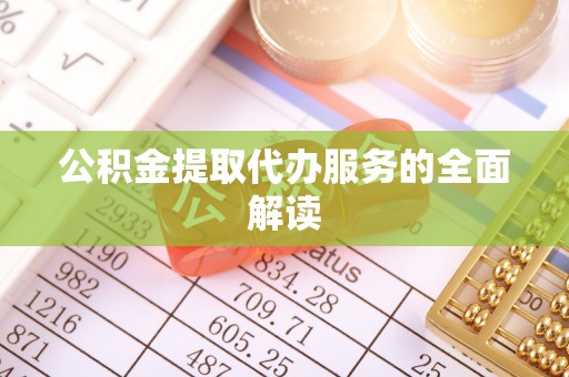 井研公积金提取代办服务的全面解读