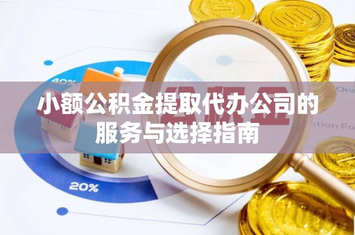 井研小额公积金提取代办公司的服务与选择指南