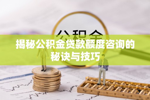 井研揭秘公积金贷款额度咨询的秘诀与技巧