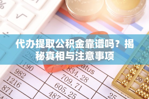 井研代办提取公积金靠谱吗？揭秘真相与注意事项