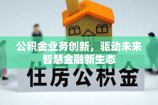 井研公积金业务创新，驱动未来智慧金融新生态