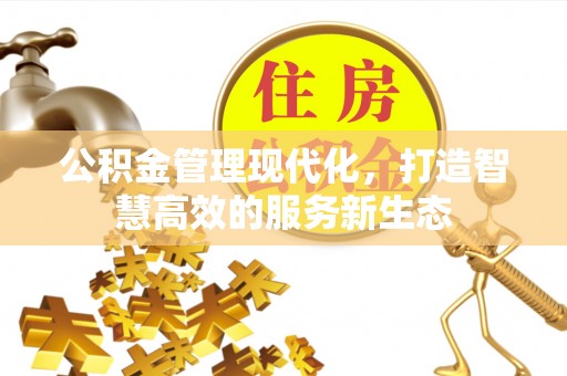 井研公积金管理现代化，打造智慧高效的服务新生态