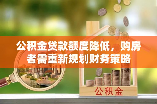 井研公积金贷款额度降低，购房者需重新规划财务策略