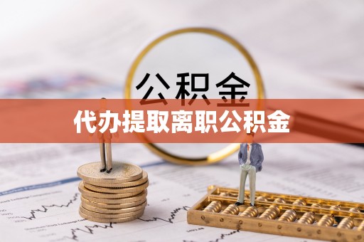井研代办提取离职公积金