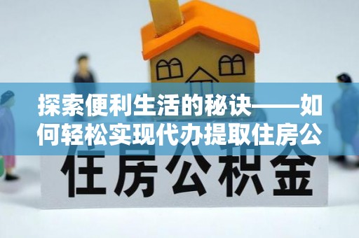 井研探索便利生活的秘诀——如何轻松实现代办提取住房公积金