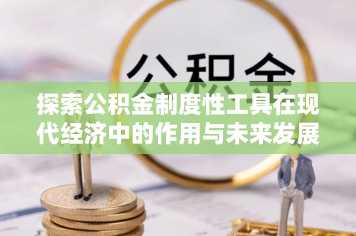 井研探索公积金制度性工具在现代经济中的作用与未来发展趋势