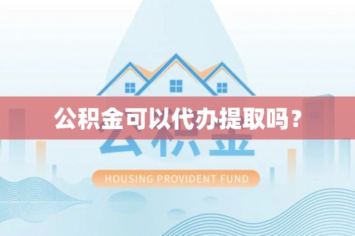 井研公积金可以代办提取吗？