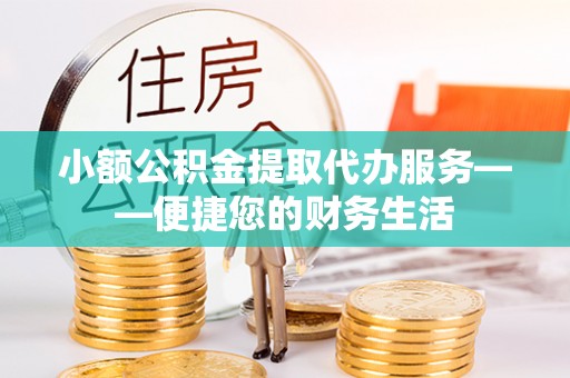 井研小额公积金提取代办服务——便捷您的财务生活