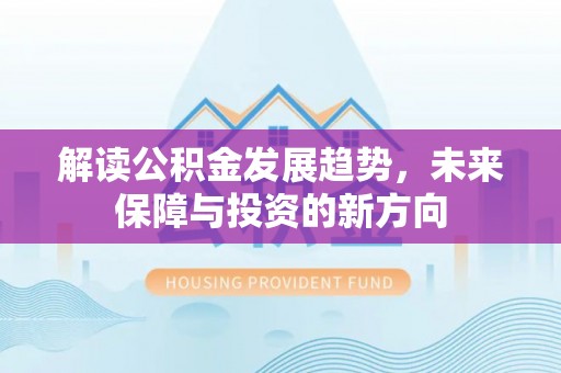 井研解读公积金发展趋势，未来保障与投资的新方向