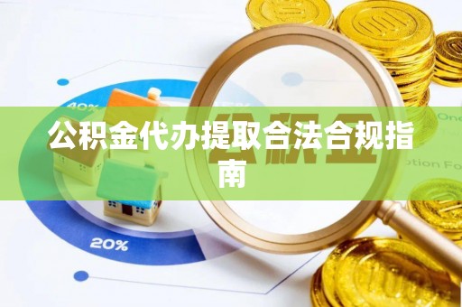 井研公积金代办提取合法合规指南