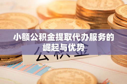 井研小额公积金提取代办服务的崛起与优势