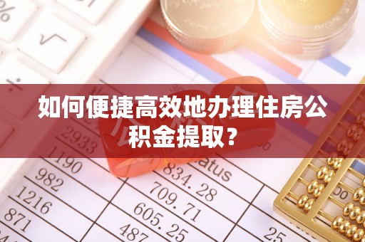 井研如何便捷高效地办理住房公积金提取？