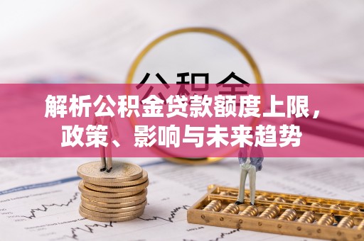 井研解析公积金贷款额度上限，政策、影响与未来趋势
